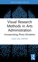 Visual Research Methods in Arts Administration: Incorporating Photo Elicitation (Routledge Research in the Creative and Cultural Industries) 104107414X Book Cover