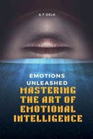 Emotions Unleashed: Mastering the Art of Emotional Intelligence B0C22XWJKP Book Cover
