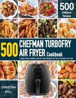 CHEFMAN AIR FRYER Cookbook: 500 Crispy, Easy, Healthy, Fast & Fresh Recipes For Your Chefman Air Fryer (Recipe Book) B08DPT8VHD Book Cover