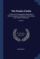 The People of India: A Series of Photographic Illustrations, with Descriptive Letterpress, of the Races and Tribes of Hindustan; Volume 1 1376738368 Book Cover