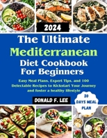 The Ultimate Mediterranean Diet Cookbook for beginners: Easy Meal Plans, Expert Tips, and 100 Delectable Recipes to Kickstart Your Journey and foster a healthy lifestyle B0CN9T7S7W Book Cover