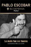 PABLO ESCOBAR. Su defensa. Parte I.: Lo malo fue ser bueno. 9584924494 Book Cover