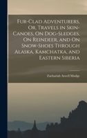 Fur-Clad Adventurers, Or, Travels in Skin-Canoes, on Dog-Sledges, on Reindeer, and on Snow-Shoes Through Alaska, Kamchatka, and Eastern Siberia 1016496141 Book Cover
