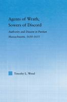 Agents of Wrath, Sowers of Discord: Authority and Dissent in Puritan Massachusetts, 1630-1655 (Studies in American Popular History and Culture) 0415653495 Book Cover