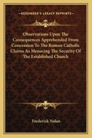 Observations Upon The Consequences Apprehended From Concession To The Roman Catholic Claims As Menacing The Security Of The Established Church 1430453648 Book Cover