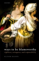 Ways to Be Blameworthy: Rightness, Wrongness, and Responsibility 0192843540 Book Cover