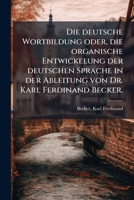 Die deutsche Wortbildung oder, die organische Entwickelung der deutschen Sprache in der Ableitung von Dr. Karl Ferdinand Becker. 1176058029 Book Cover