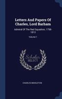 Letters and Papers of Charles, Lord Barham, Admiral of the Red Squadron: 1758-1813. Volume 1 1340548542 Book Cover