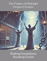 The Power of Midnight Prayer & Praise: Shaking Foundations and Breaking Chains B0DSSHK18H Book Cover