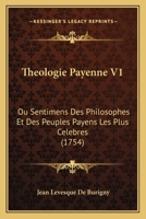 Theologie Payenne V1: Ou Sentimens Des Philosophes Et Des Peuples Payens Les Plus Celebres (1754) 1165805138 Book Cover