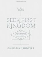 Seek First the Kingdom - Bible Study Book: God's Invitation to Life and Joy in the Book of Matthew 1087707781 Book Cover