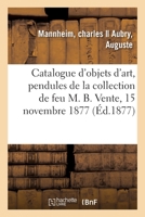 Catalogue d'Objets d'Art, Pendules, Cartel Et Candélabres En Bronze: de la Collection de Feu M. B. Vente, 15 Novembre 1877 2329509340 Book Cover