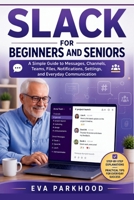 THE ESSENTIAL SLACK FOR BEGINNERS AND SENIORS: A Simple Guide to Sending Messages, Joining Conversations, Organizing Work, Sharing Files, Managing Notifications, and Staying Connected B0HGY7P3GT Book Cover