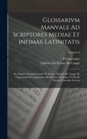 Glossarivm Manvale Ad Scriptores Mediae Et Infimae Latinitatis: Ex Magnis Glossariis Caroli Dv Fresne, Domini Dv Cange, Et Carpentarii In Compendivm ... Formvlis Avctvm, Volume 6... 1017422559 Book Cover