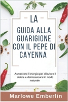 LA GUIDA ALLA GUARIGIONE CON IL PEPE DI CAYENNA: Aumentare l'energia per alleviare il dolore e disintossicarsi in modo naturale (Italian Edition) B0DYTVMRP5 Book Cover