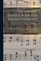 The Choral Service Book for Parish Churches: Containing the Ferial and Festal Responses, the Litany, Chants Arranged for the Canticles and Psalter, and Music for the Communion Service 1014909317 Book Cover