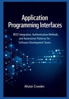 Application Programming Interfaces: REST Integration, Authentication Methods, and Automation Patterns for Software Development Teams (Snowflake Data Platform Mastery Series) B0GDXPWYTJ Book Cover