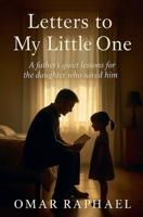 Letters To My Little One: A Father`s quiet lessons from the daughter who saved him. B0G5ZTV6BG Book Cover