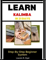 Learn Kalimba In 21 Days: Step-By-Step Beginner System: Daily Practice Plan To Play Your First Songs Fast, Build Confidence, And Master The Thumb Piano From Scratch B0H2MZNKBN Book Cover