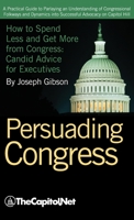 Persuading Congress: A Practical Guide to Parlaying an Understanding of Congressional Folkways and Dynamics Into Successful Advocacy on Cap 158733173X Book Cover