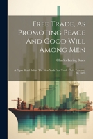 Free Trade, As Promoting Peace And Good Will Among Men: A Paper Read Before The New York Free Trade Club, February 20, 1879 102258149X Book Cover