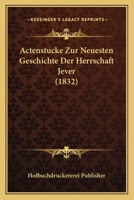 Actenstucke Zur Neuesten Geschichte Der Herrschaft Jever (1832) 1160035849 Book Cover