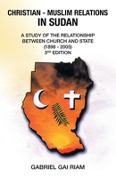 CHRISTIAN - MUSLIM RELATIONS IN SUDAN: A STUDY OF THE RELATIONSHIP BETWEEN CHURCH AND STATE (1898 - 2005) 3RD EDITION 1664263829 Book Cover