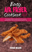 Easy Air Fryer Cookbook 2021: The Ultimate Guide to Surprise Family & Friends by Cooking Healthy, Quick and Easy Recipes Ready for You 1801945772 Book Cover