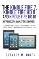 The Kindle Fire 7, Fire HD 8 and Fire HD 10 with Alexa Complete User Guide: A Step by Step Guide to Troubleshoot, Tips and Tricks, Master your Device in 60 Minutes or Less! 1079399550 Book Cover