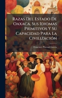 Razas Del Estado De Oaxaca, Sus Idiomas Primitivos Y Su Capacidad Para La CivilizaciÃ3n 1023878666 Book Cover