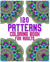 120 Patterns Coloring Book For Adults: mandala coloring book for kids, adults, teens, beginners, girls: 120 amazing patterns and mandalas coloring boo B08B7GRCYC Book Cover