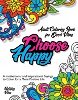 Adult Coloring Book for Good Vibes. Choose Happy.: Motivational and Inspirational Sayings to Color for a More Positive Life 1801159785 Book Cover