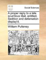A proper reply to a late scurrilous libel, entitled, Sedition and defamation display'd. 1171389000 Book Cover
