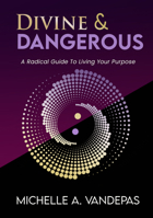 Divine and Dangerous: A Radical Guide to Living Your Purpose 1966346034 Book Cover