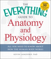 The Everything Guide to Anatomy and Physiology: All You Need to Know about How the Human Body Works 1440581827 Book Cover
