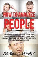 How to Analyze People: The Ultimate Psychology Guide to Analyzing, Reading and Influencing People Using Body Language, Emotional Intelligence, Psychological Persuasion and Manipulation 1801441618 Book Cover