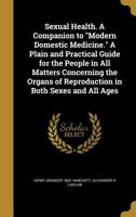 Sexual Health. A Companion to Modern Domestic Medicine. A Plain and Practical Guide for the People in All Matters Concerning the Organs of Reproduction in Both Sexes and All Ages 1371210837 Book Cover