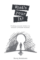 What's Your It? Finding purpose within to conquer problems without 0359539793 Book Cover