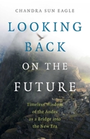 Looking Back on the Future: Timeless Wisdom of the Andes as a Bridge Into the New Era 1789046580 Book Cover