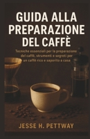 GUIDA ALLA PREPARAZIONE DEL CAFFÈ: Tecniche essenziali per la preparazione del caffè, strumenti e segreti per un caffè ricco e saporito a casa (Italian Edition) B0FP81K96C Book Cover