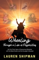 Wheeling Through Life of Possibilities: My First Thirty Years of Overcoming Obstacles with the Determination and the Courage to Succeed 1662940149 Book Cover