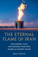 THE ETERNAL FLAME OF IRAN: How Empires, Faith, and Enduring Traditions Shaped an Ancient Nation B0FSDNHTX2 Book Cover