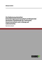 Die Bedeutung deutscher Entwicklungszusammenarbeit am Beispiel der Deutschen Gesellschaft für Technische Zusammenarbeit und in Bezug auf Lateinamerika 3640584651 Book Cover
