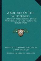A Soldier Of The Wilderness: A Story Of Abercrombie's Defeat And The Fall Of Fort Frontenac In 1758 1379056233 Book Cover