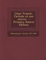 C�sar Franck, l'Artiste Et Son Oeuvre (Classic Reprint) 1295562162 Book Cover