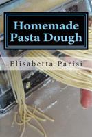 Homemade Pasta Dough: How to Make Pasta Dough for the Best Pasta Dough Recipe Including Pasta Dough for Ravioli and Other Fresh Pasta Dough Recipe Ideas 147823458X Book Cover