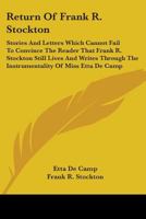 Return of Frank R. Stockton: Stories and Letters Which Cannot Fail to Convince the Reader That Frank R. Stockton Still Lives and Writes Through the Instrumentality of Miss Etta de Camp 0548460795 Book Cover