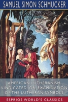 American Lutheranism Vindicated; or, Examination of the Lutheran Symbols (Esprios Classics) 1034152815 Book Cover