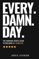 EVERY. DAMN. DAY. : The Morning Hero's Guide to Building a 5-Star Life 1968318313 Book Cover