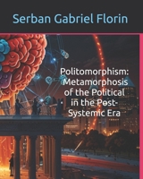 Politomorphism: The Metamorphosis of the Political in the Post-Systemic Era B0FHPQGV51 Book Cover
